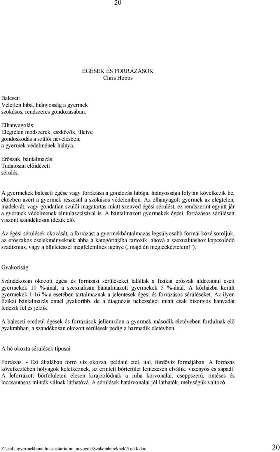 A gyermekek baleseti égése vagy forrázása a gondozás hibája, hiányossága folytán következik be, eközben azért a gyermek részesül a szokásos védelemben.