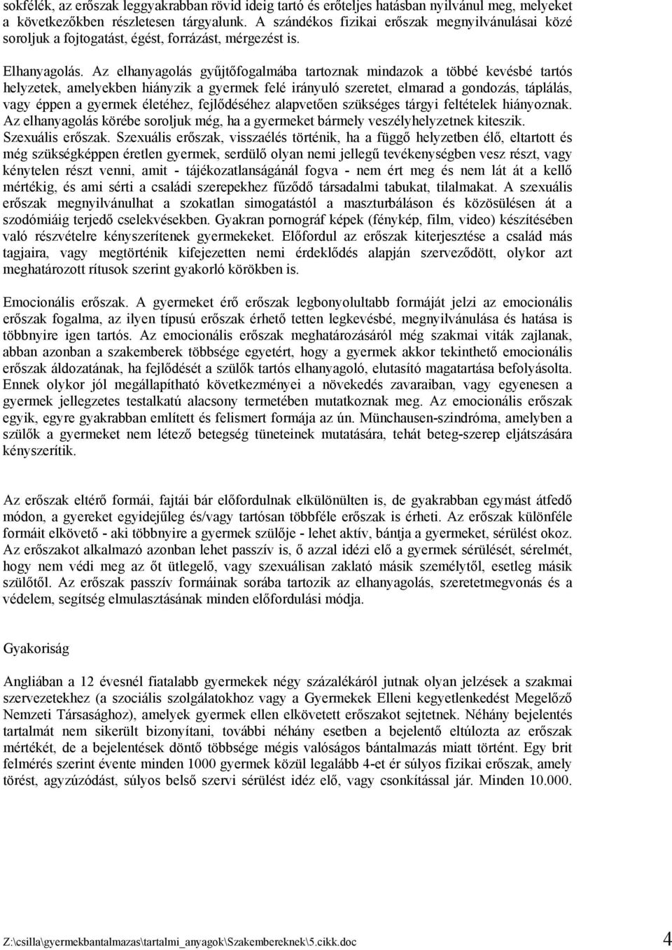 Az elhanyagolás gyűjtőfogalmába tartoznak mindazok a többé kevésbé tartós helyzetek, amelyekben hiányzik a gyermek felé irányuló szeretet, elmarad a gondozás, táplálás, vagy éppen a gyermek életéhez,