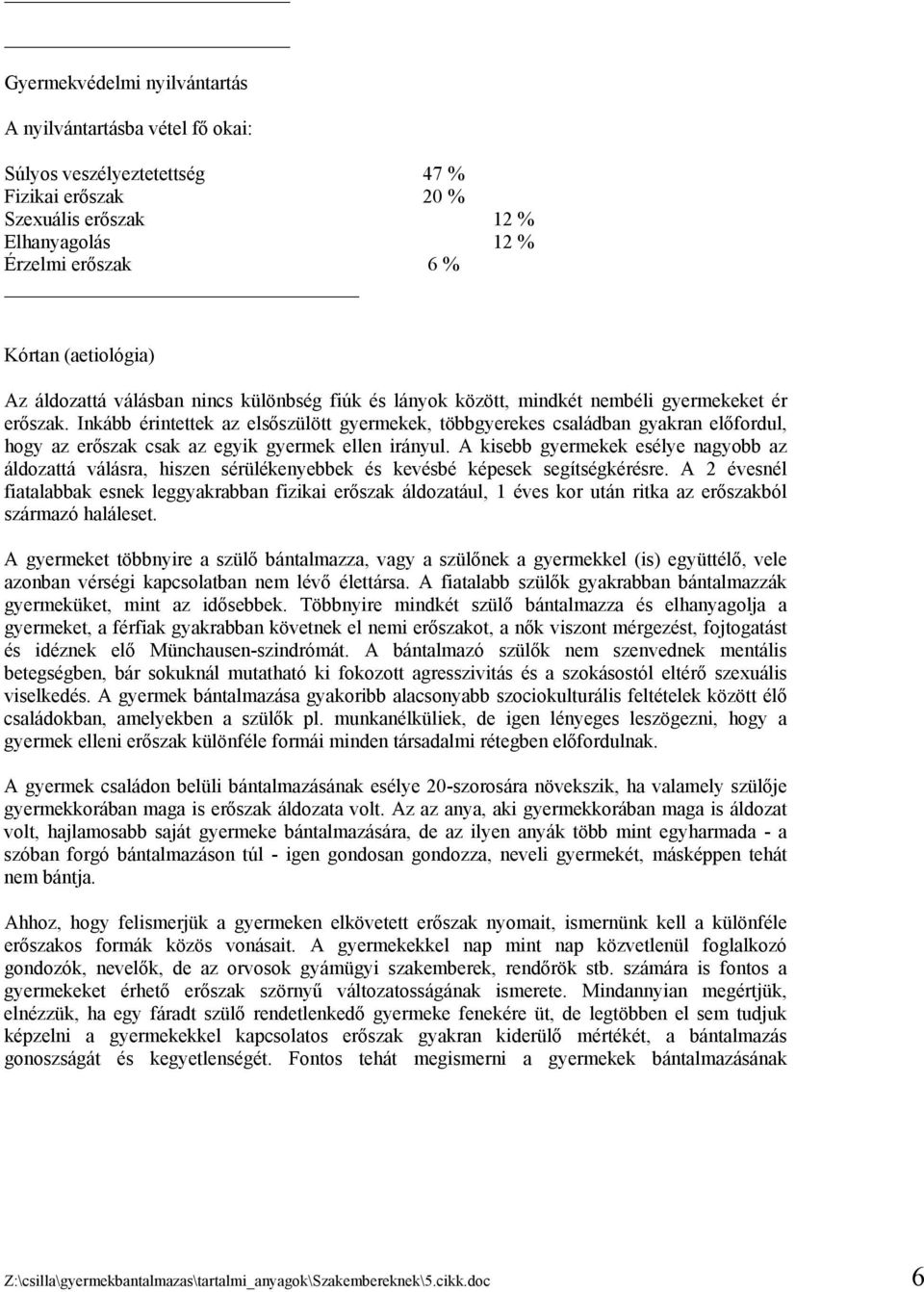 Inkább érintettek az elsőszülött gyermekek, többgyerekes családban gyakran előfordul, hogy az erőszak csak az egyik gyermek ellen irányul.