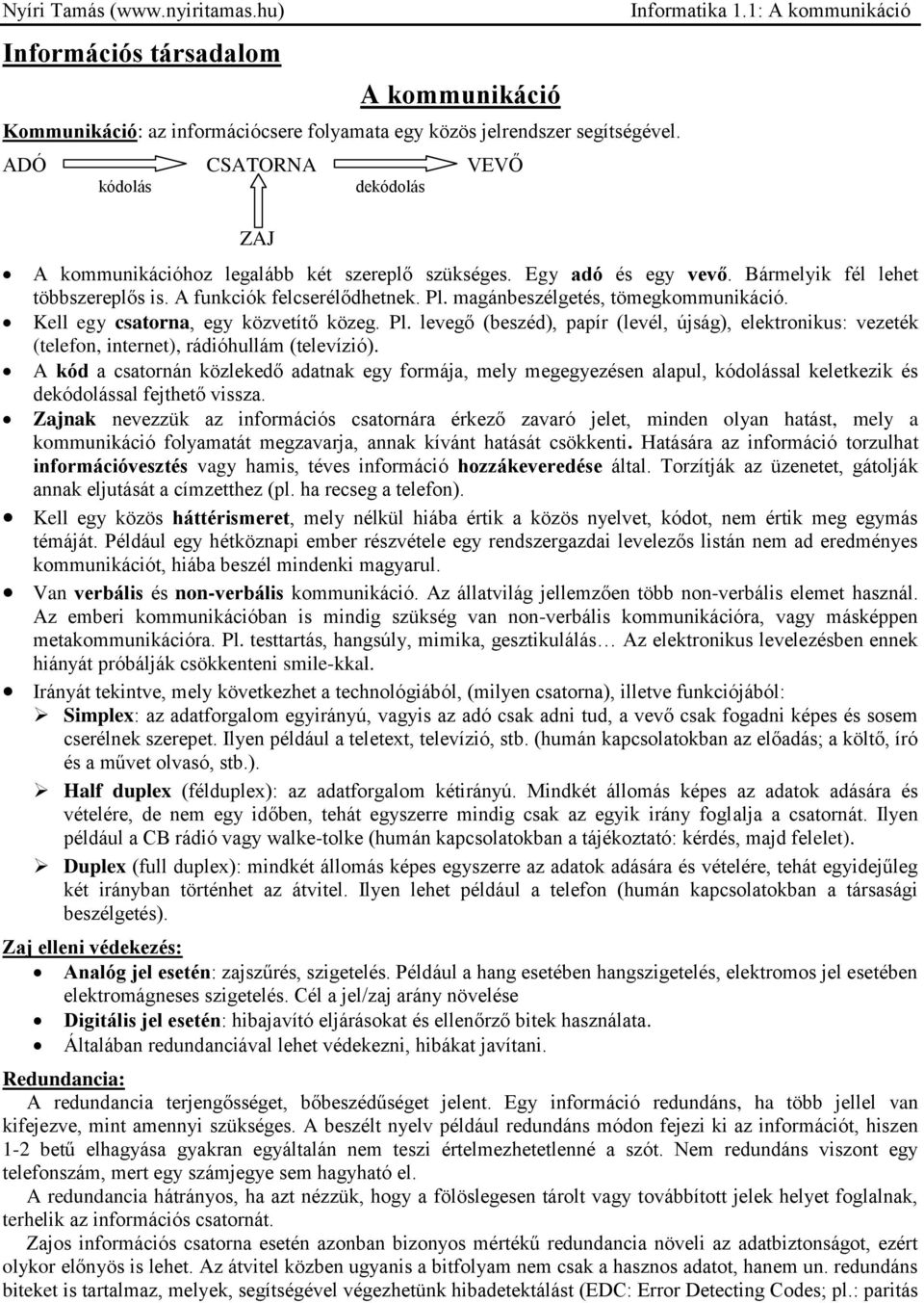 Kell egy csatorna, egy közvetítő közeg. Pl. levegő (beszéd), papír (levél, újság), elektronikus: vezeték (telefon, internet), rádióhullám (televízió).