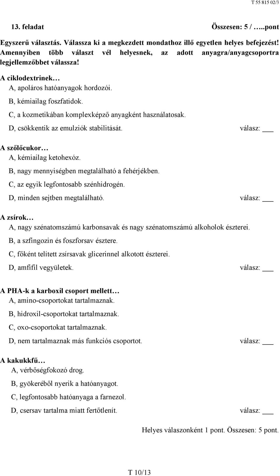 C, a kozmetikában komplexképző anyagként használatosak. D, csökkentik az emulziók stabilitását. válasz: A szőlőcukor A, kémiailag ketohexóz. B, nagy mennyiségben megtalálható a fehérjékben.