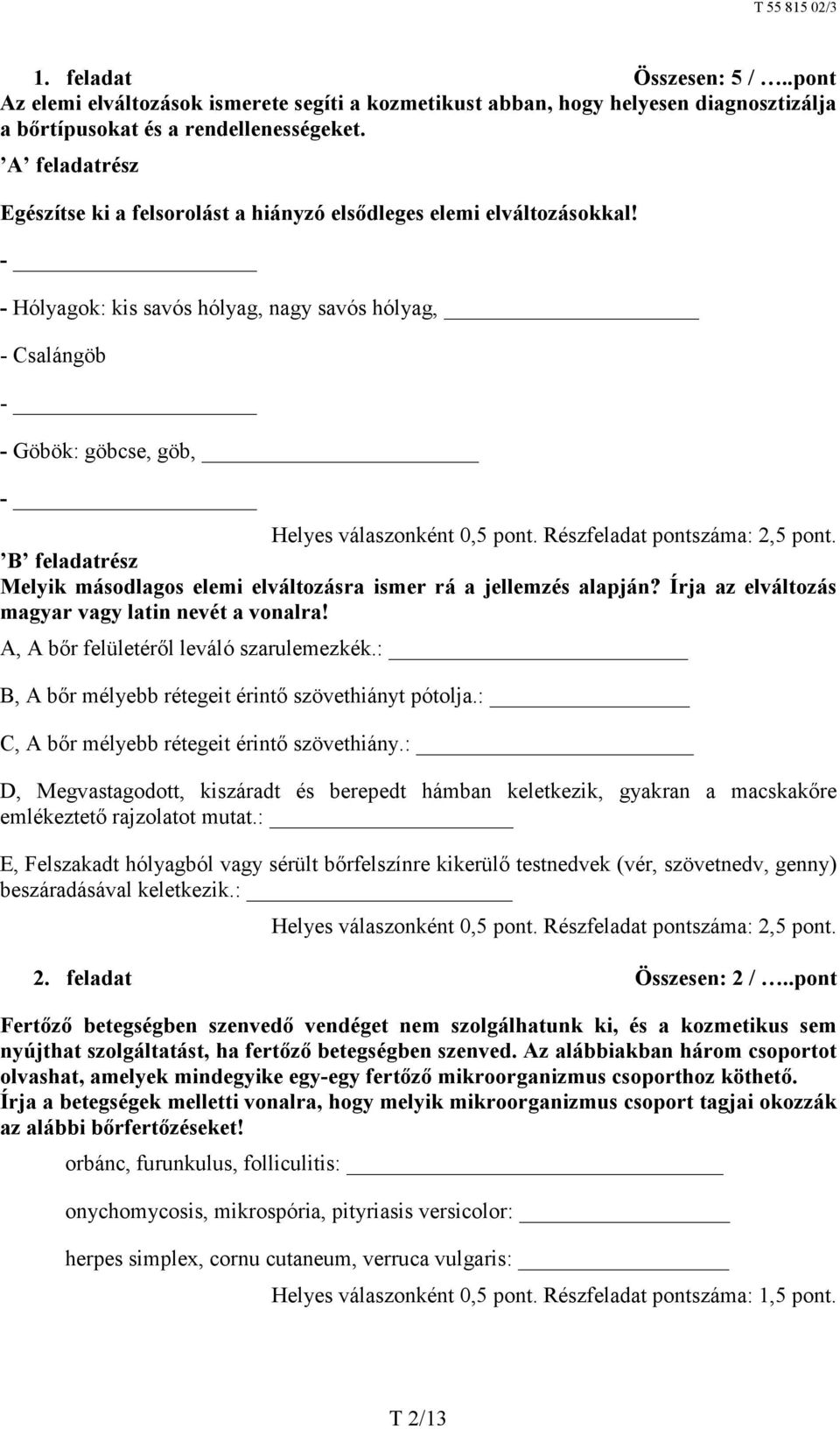 - - Hólyagok: kis savós hólyag, nagy savós hólyag, - Csalángöb - - Göbök: göbcse, göb, - Helyes válaszonként 0,5 pont. Részfeladat pontszáma: 2,5 pont.