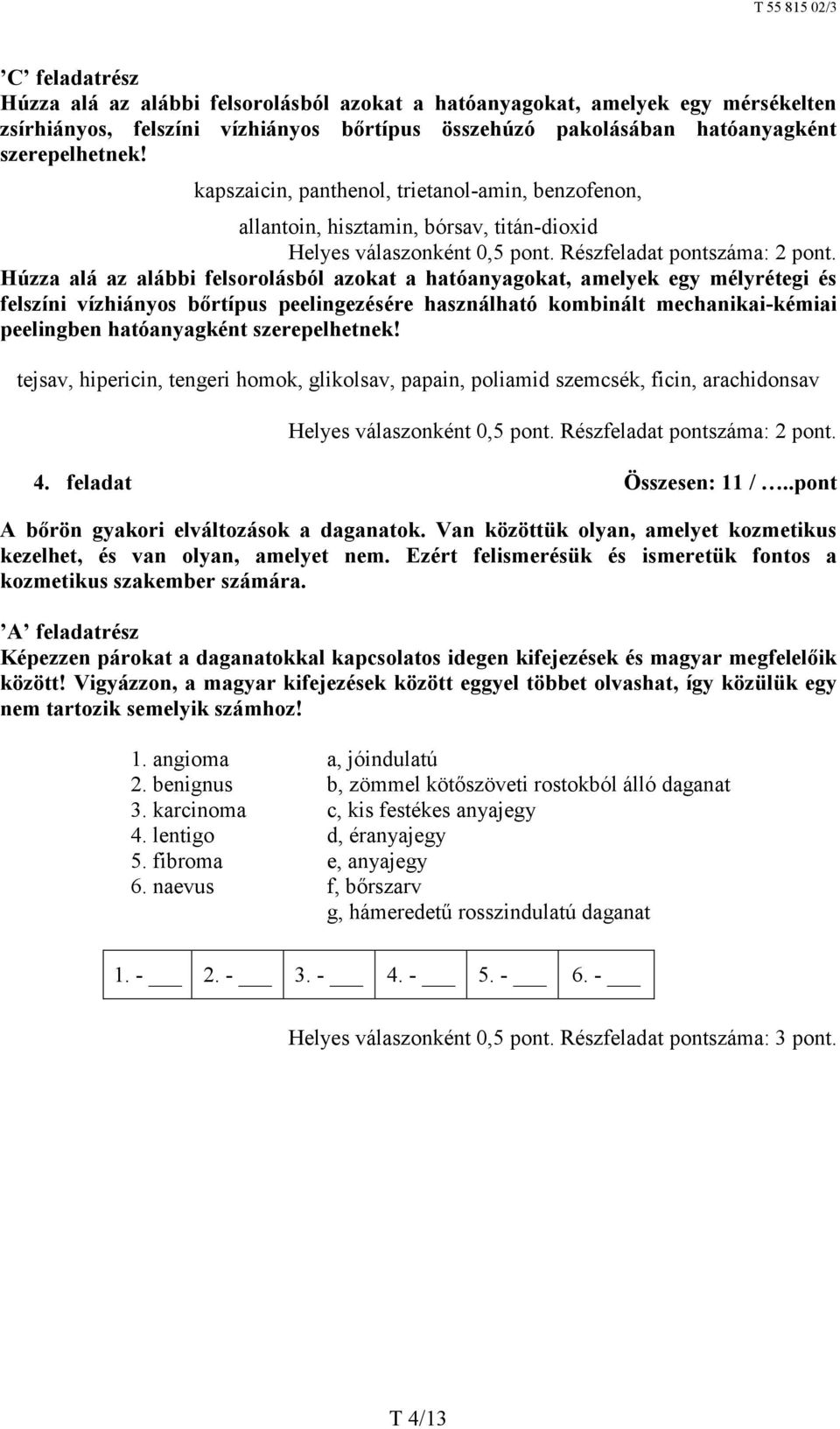 Húzza alá az alábbi felsorolásból azokat a hatóanyagokat, amelyek egy mélyrétegi és felszíni vízhiányos bőrtípus peelingezésére használható kombinált mechanikai-kémiai peelingben hatóanyagként