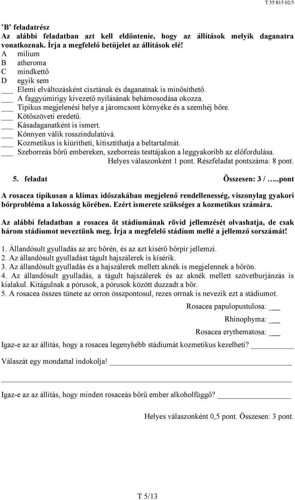 Tipikus megjelenési helye a járomcsont környéke és a szemhéj bőre. Kötőszöveti eredetű. Kásadaganatként is ismert. Könnyen válik rosszindulatúvá.