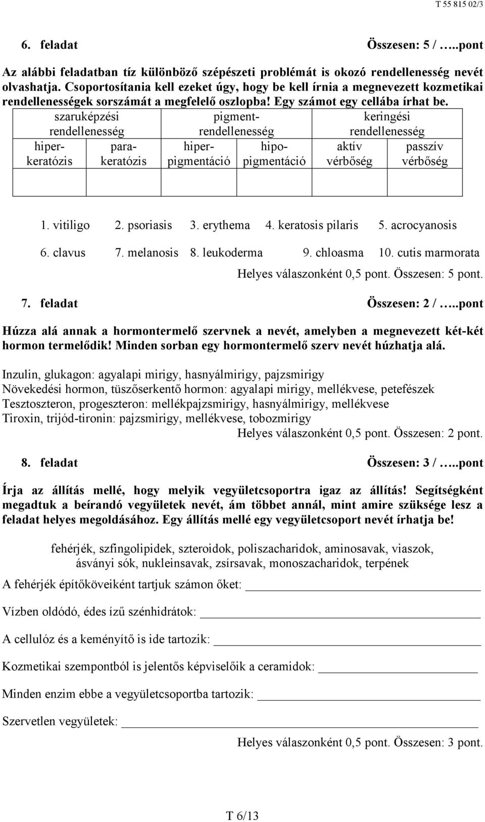 szaruképzési pigment- keringési rendellenesség hiperkeratózis parakeratózis hiperpigmentáció hipopigmentáció aktív vérbőség rendellenesség passzív vérbőség 1. vitiligo 2. psoriasis 3. erythema 4.