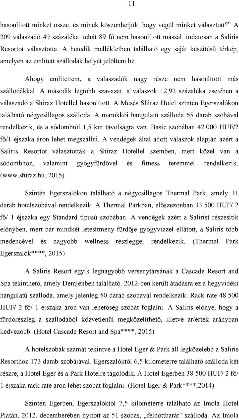 A második legtöbb szavazat, a válaszok 12,92 százaléka esetében a válaszadó a Shiraz Hotellel hasonlított. A Mesés Shiraz Hotel szintén Egerszalókon található négycsillagos szálloda.