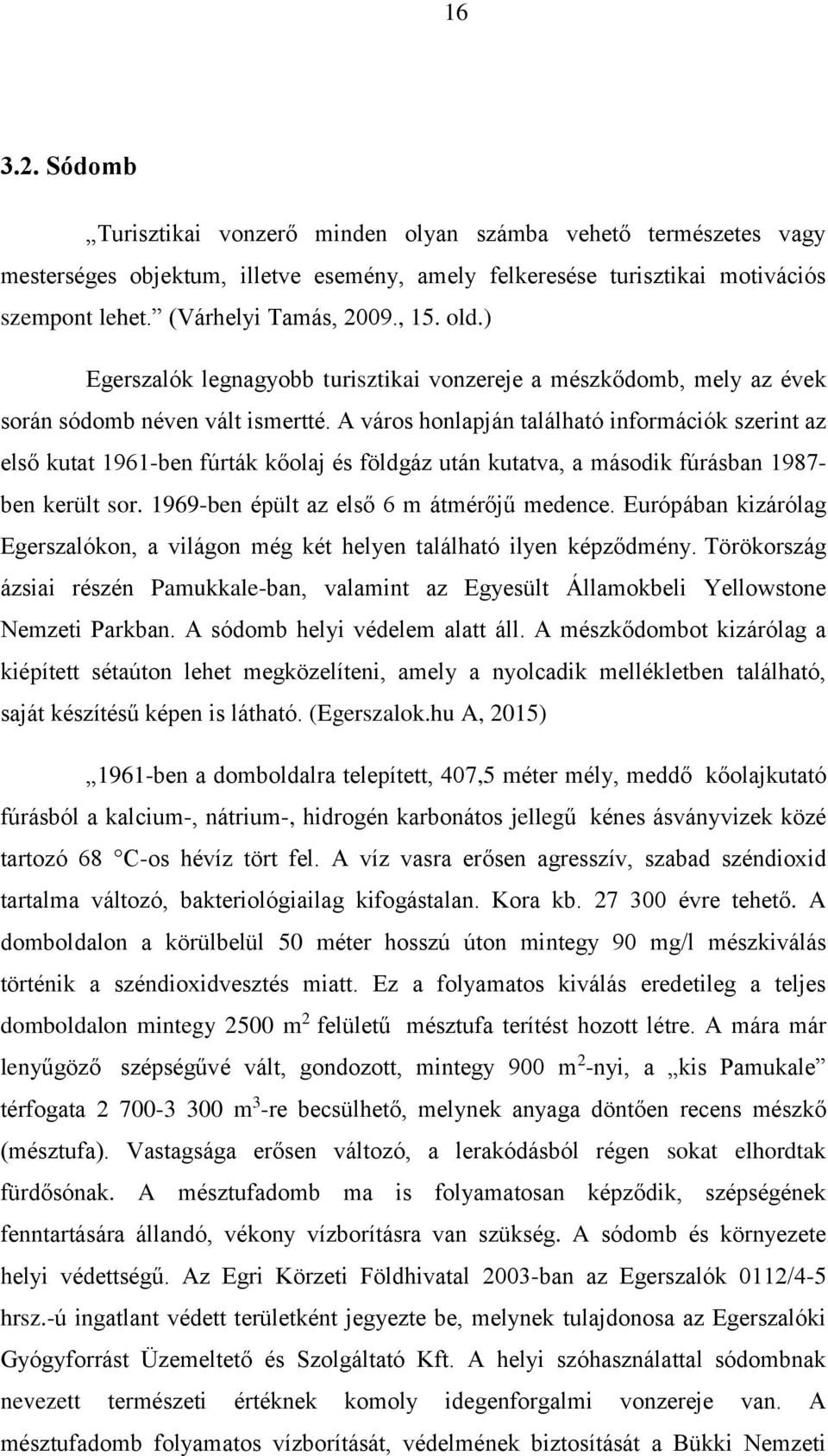 A város honlapján található információk szerint az első kutat 1961-ben fúrták kőolaj és földgáz után kutatva, a második fúrásban 1987- ben került sor. 1969-ben épült az első 6 m átmérőjű medence.