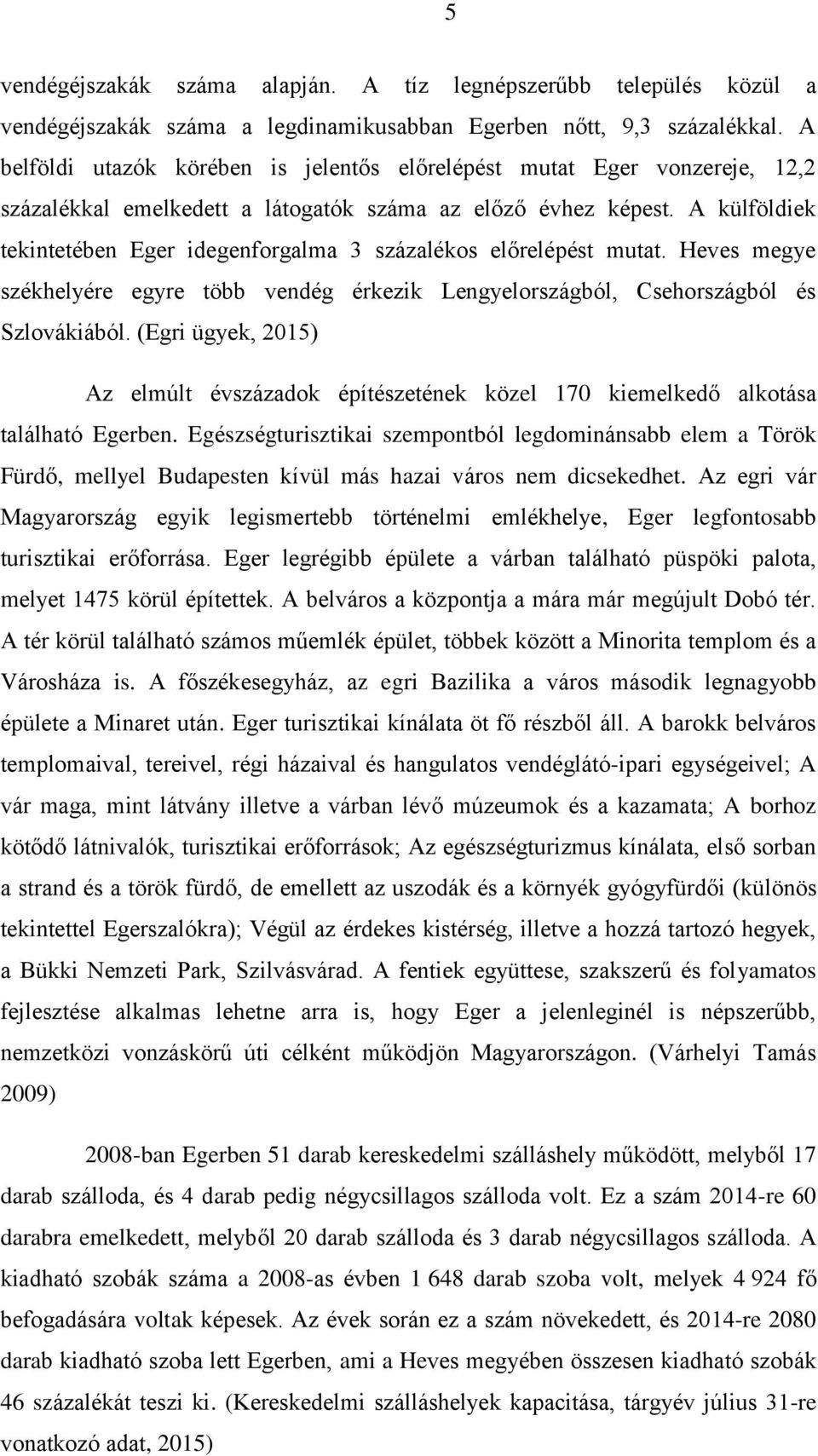 A külföldiek tekintetében Eger idegenforgalma 3 százalékos előrelépést mutat. Heves megye székhelyére egyre több vendég érkezik Lengyelországból, Csehországból és Szlovákiából.