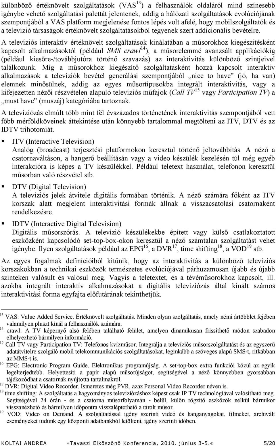 A televíziós interaktív értéknövelt szolgáltatások kínálatában a műsorokhoz kiegészítésként kapcsolt alkalmazásoktól (például SMS crawl 14 ), a műsorelemmé avanzsált applikációkig (például