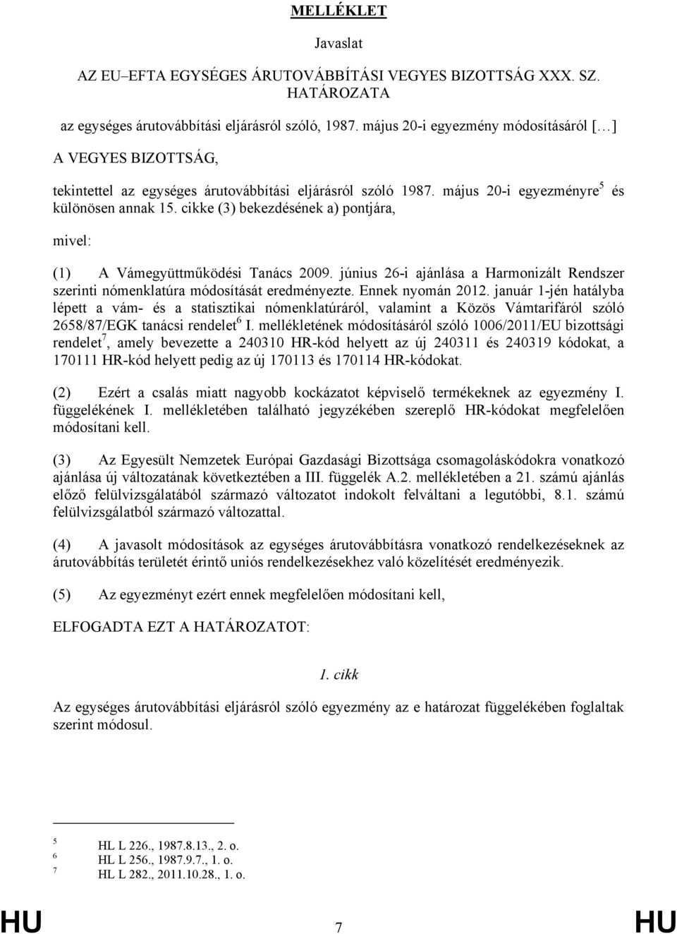 cikke (3) bekezdésének a) pontjára, és mivel: (1) A Vámegyüttműködési Tanács 2009. június 26-i ajánlása a Harmonizált Rendszer szerinti nómenklatúra módosítását eredményezte. Ennek nyomán 2012.