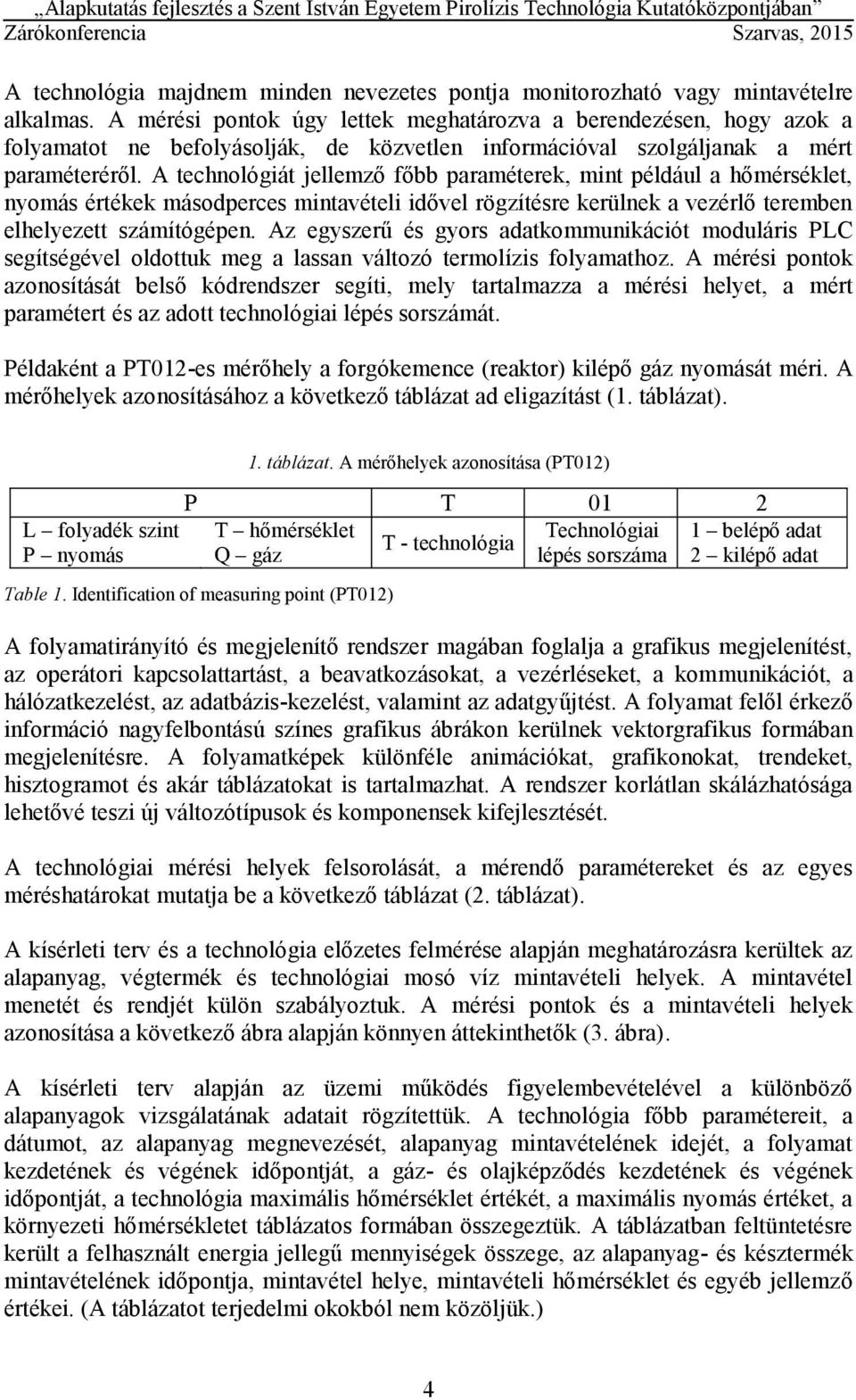 A technológiát jellemző főbb paraméterek, mint például a hőmérséklet, nyomás értékek másodperces mintavételi idővel rögzítésre kerülnek a vezérlő teremben elhelyezett számítógépen.