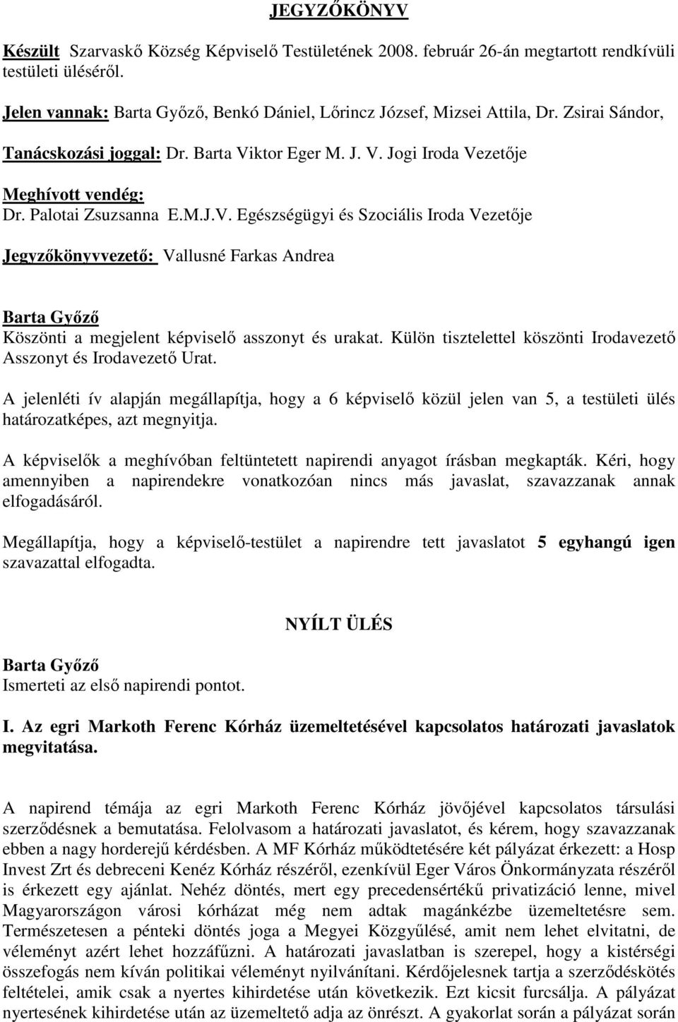 Külön tisztelettel köszönti Irodavezető Asszonyt és Irodavezető Urat. A jelenléti ív alapján megállapítja, hogy a 6 képviselő közül jelen van 5, a testületi ülés határozatképes, azt megnyitja.