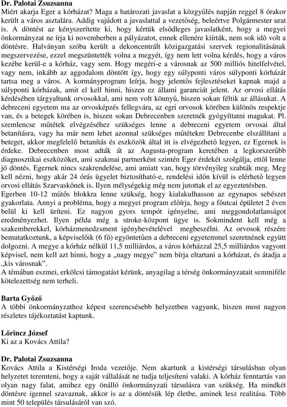 Halványan szóba került a dekoncentrált közigazgatási szervek regionalitásának megszervezése, ezzel megszüntették volna a megyét, így nem lett volna kérdés, hogy a város kezébe kerül-e a kórház, vagy