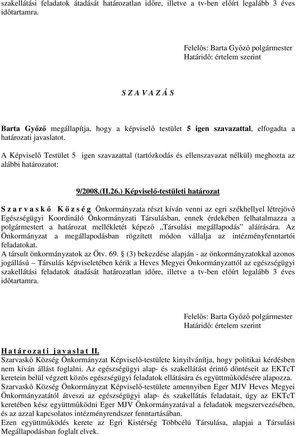 A Képviselő Testület 5 igen szavazattal (tartózkodás és ellenszavazat nélkül) meghozta az alábbi határozatot: 9/2008.(II.26.