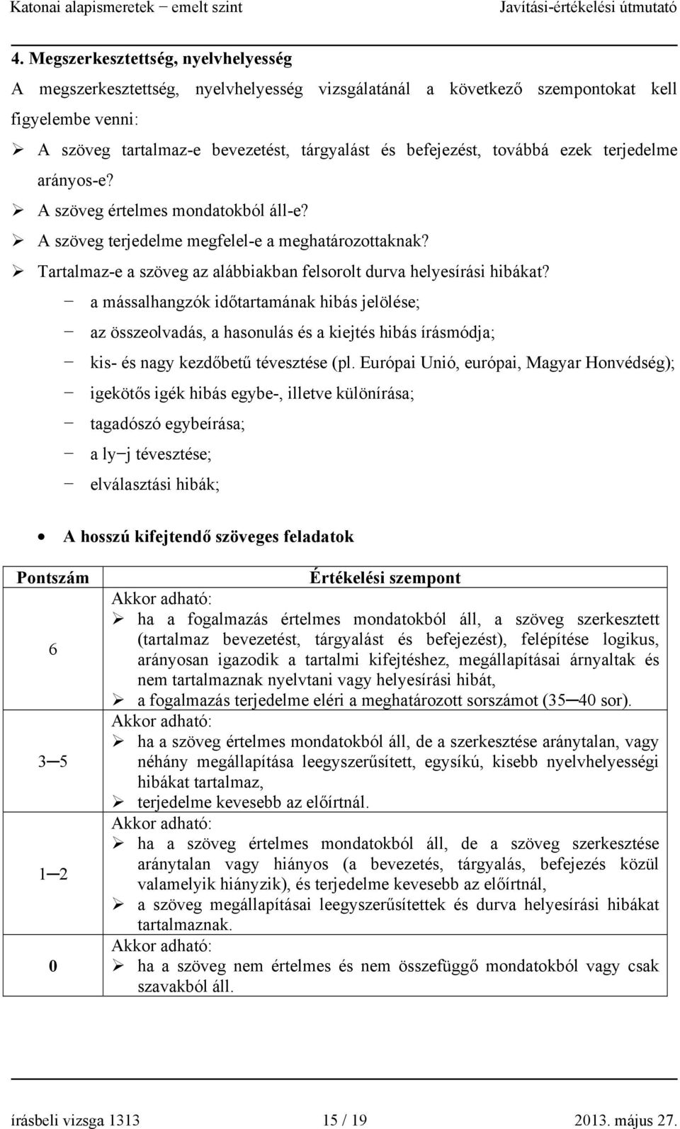 a mássalhangzók időtartamának hibás jelölése; az összeolvadás, a hasonulás és a kiejtés hibás írásmódja; kis- és nagy kezdőbetű tévesztése (pl.