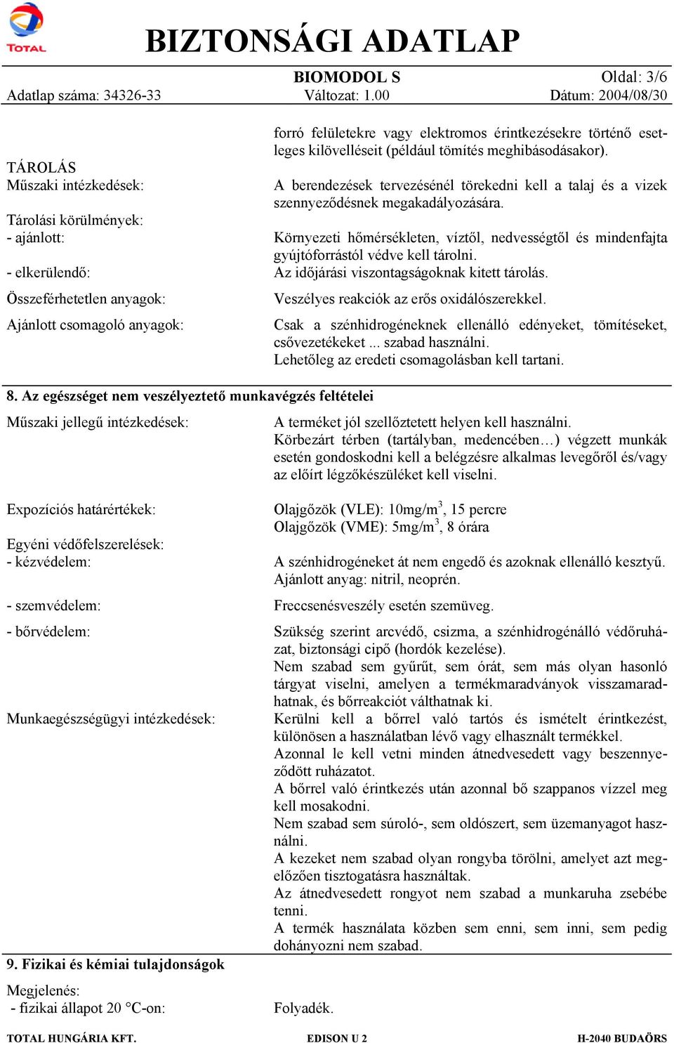 Környezeti hőmérsékleten, víztől, nedvességtől és mindenfajta gyújtóforrástól védve kell tárolni. Az időjárási viszontagságoknak kitett tárolás. Veszélyes reakciók az erős oxidálószerekkel.