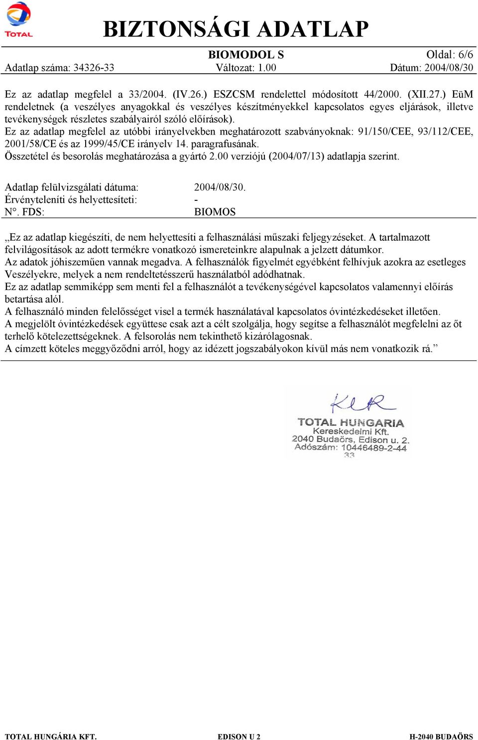 Ez az adatlap megfelel az utóbbi irányelvekben meghatározott szabványoknak: 91/150/CEE, 93/112/CEE, 2001/58/CE és az 1999/45/CE irányelv 14. paragrafusának.