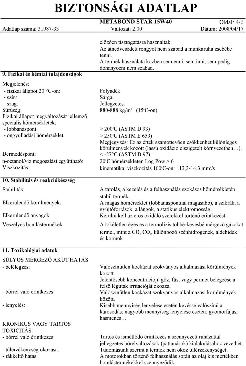 hőmérséklet: Dermedéspont: n-octanol/víz megoszlási együttható: Viszkozitás: 10. Stabilitás és reakciókészség Stabilitás: Elkerülendő körülmények: Elkerülendő anyagok: Veszélyes bomlástermékek: 11.