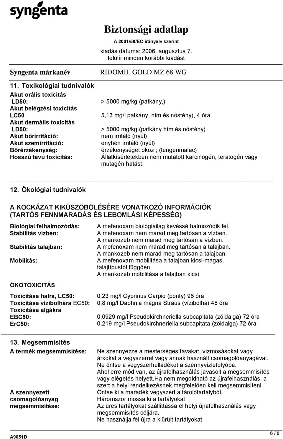 mg/kg (patkány,) 5,13 mg/l patkány, hím és nőstény), 4 óra > 5000 mg/kg (patkány hím és nőstény) nem irritáló (nyúl) enyhén irritáló (nyúl) érzékenységet okoz ; (tengerimalac) Állatkísérletekben nem