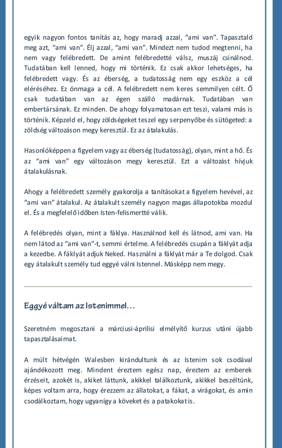 Ez önmaga a cél. A felébredett nem keres semmilyen célt. Ő csak tudatában van az égen szálló madárnak. Tudatában van embertársának. Ez minden. De ahogy folyamatosan ezt teszi, valami más is történik.