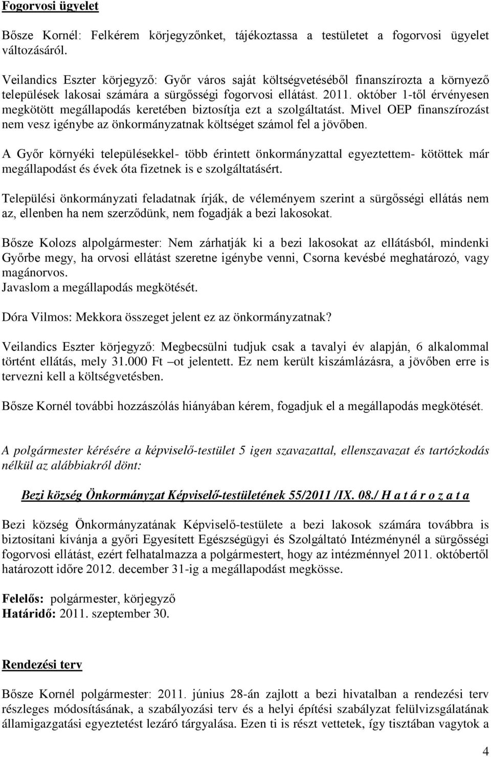 október 1-től érvényesen megkötött megállapodás keretében biztosítja ezt a szolgáltatást. Mivel OEP finanszírozást nem vesz igénybe az önkormányzatnak költséget számol fel a jövőben.