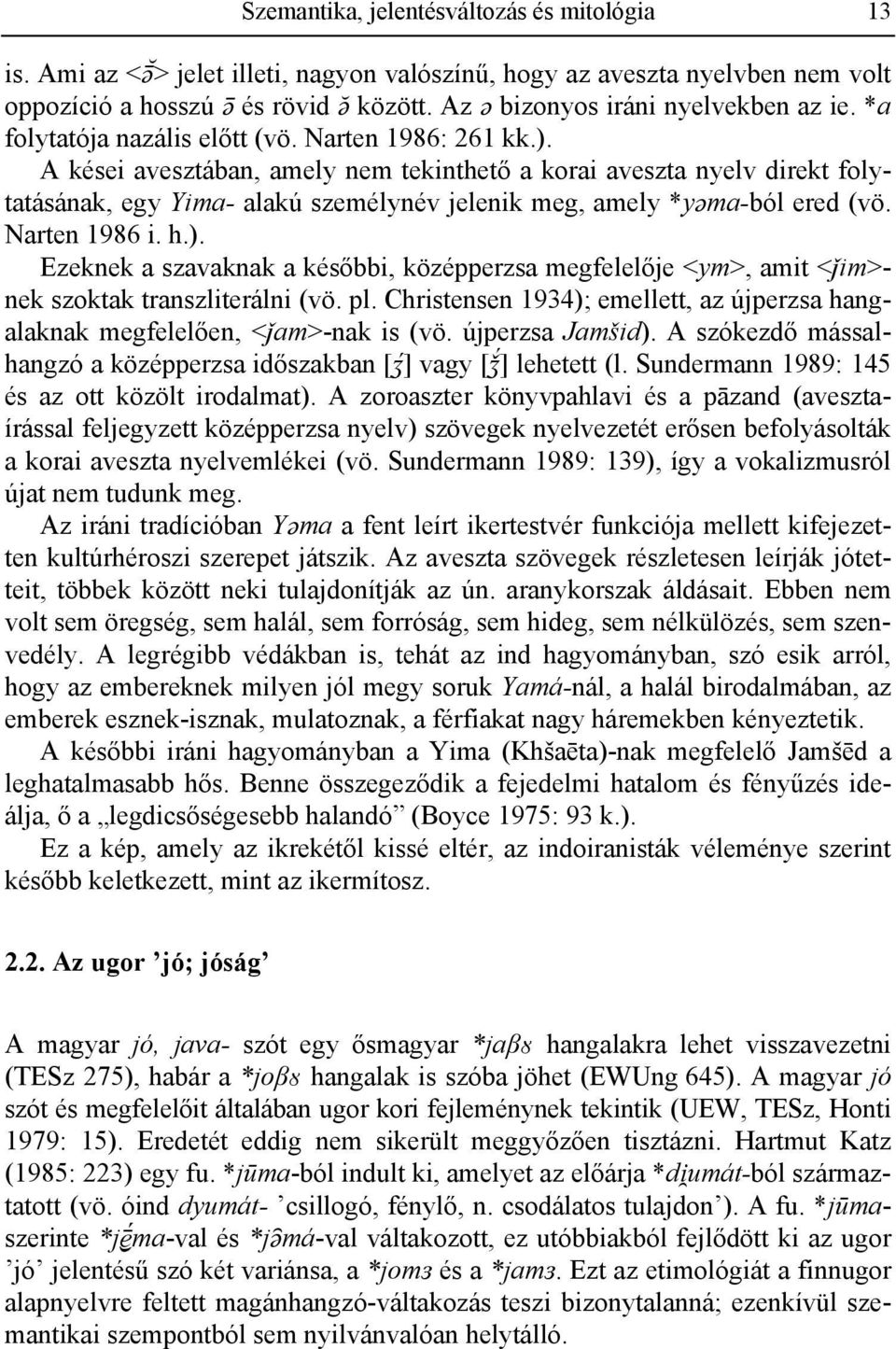 A kései avesztában, amely nem tekinthető a korai aveszta nyelv direkt folytatásának, egy Yima- alakú személynév jelenik meg, amely *yäma-ból ered (vö. Narten 1986 i. h.).