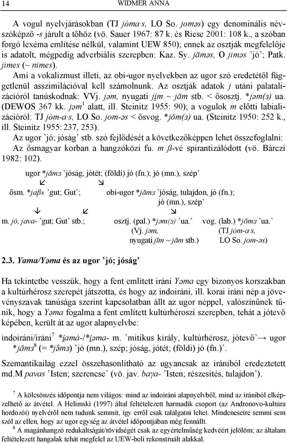 Ami a vokalizmust illeti, az obi-ugor nyelvekben az ugor szó eredetétől függetlenül asszimilációval kell számolnunk. Az osztják adatok j utáni palatalizációról tanúskodnak: VVj.