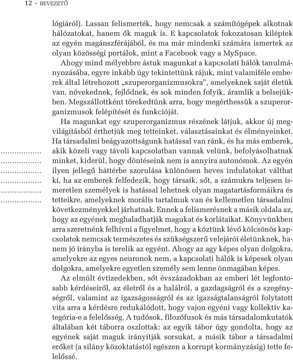 Ahogy mind mélyebbre ástuk magunkat a kapcsolati hálók tanulmányozásába, egyre inkább úgy tekintettünk rájuk, mint valamiféle emberek által létrehozott szuperorganizmusokra, amelyeknek saját életük