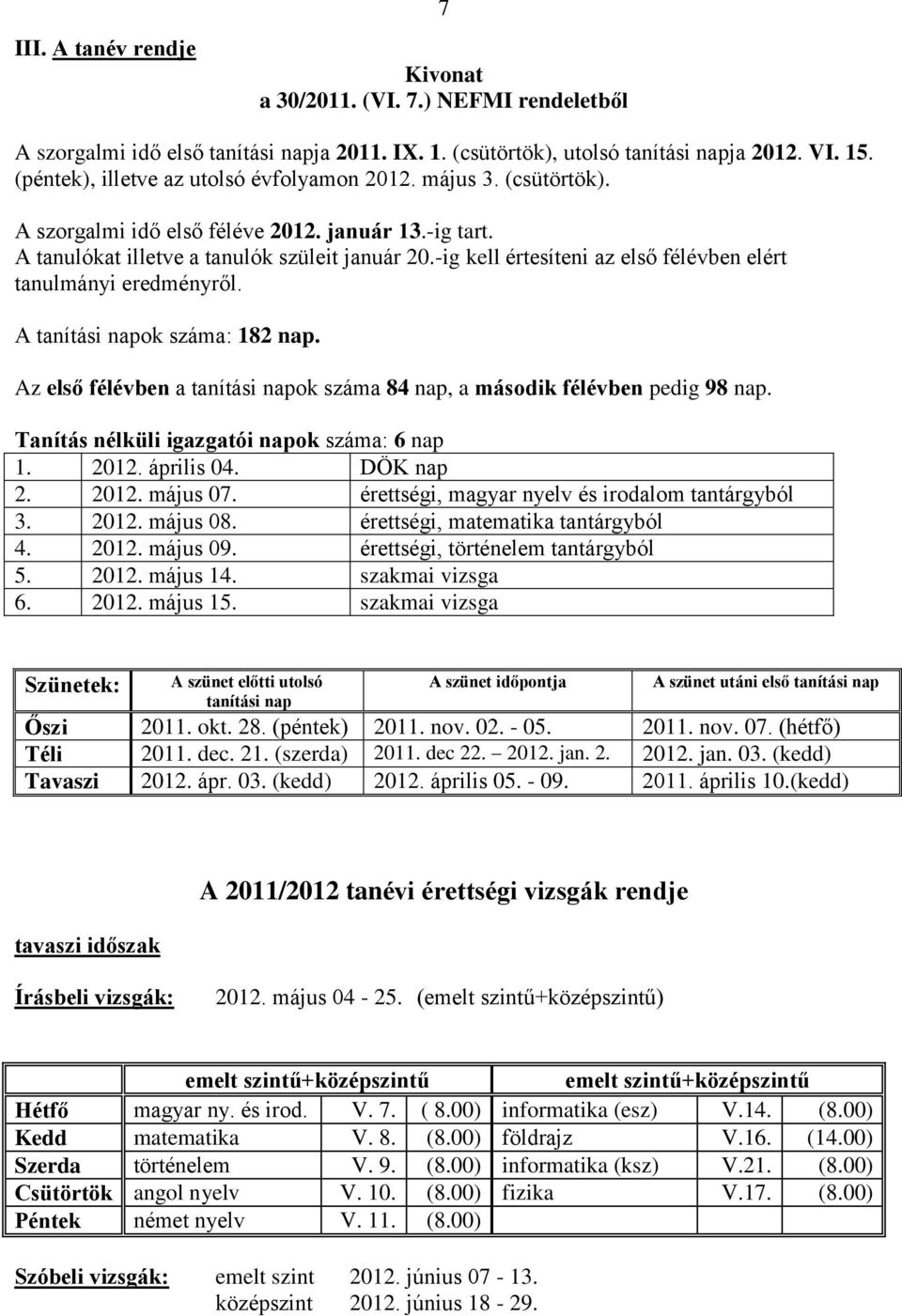 -ig kell értesíteni az első félévben elért tanulmányi eredményről. A tanítási napok száma: 182 nap. Az első félévben a tanítási napok száma 84 nap, a második félévben pedig 98 nap.