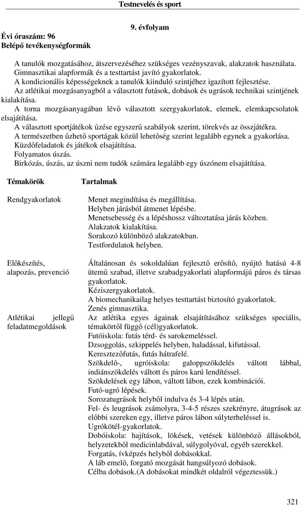 A torna mozgásanyagában lévő választott szergyakorlatok, elemek, elemkapcsolatok elsajátítása. A választott sportjátékok űzése egyszerű szabályok szerint, törekvés az összjátékra.