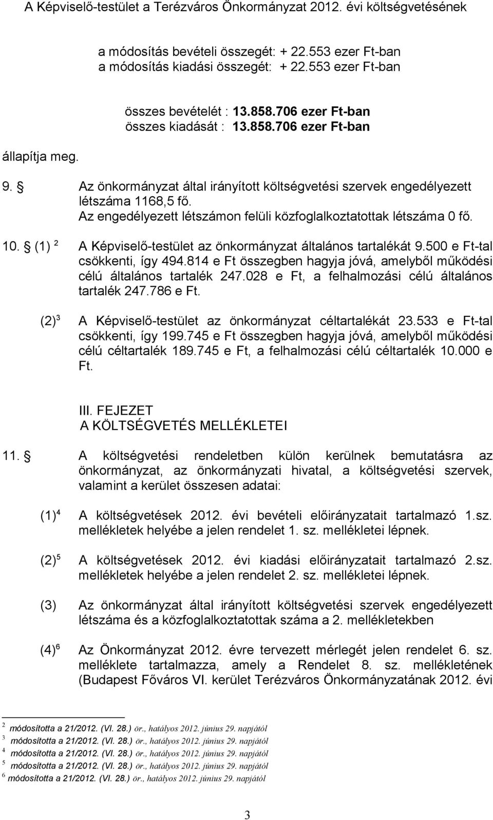 5 e Ft-tal csökkenti, így 494.814 e Ft összegben hagyja jóvá, amelyből működési célú általános tartalék 247.28 e Ft, a felhalmozási célú általános tartalék 247.786 e Ft.