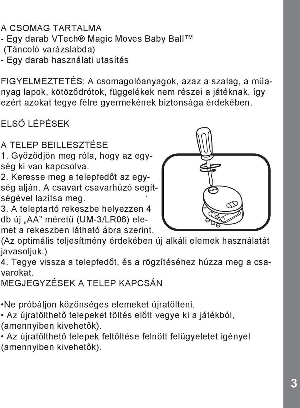 Keresse meg a telepfedőt az egység alján. A csavart csavarhúzó segítségével lazítsa meg.. 3. A teleptartó rekeszbe helyezzen 4 db új AA méretű (UM-3/LR06) elemet a rekeszben látható ábra szerint.