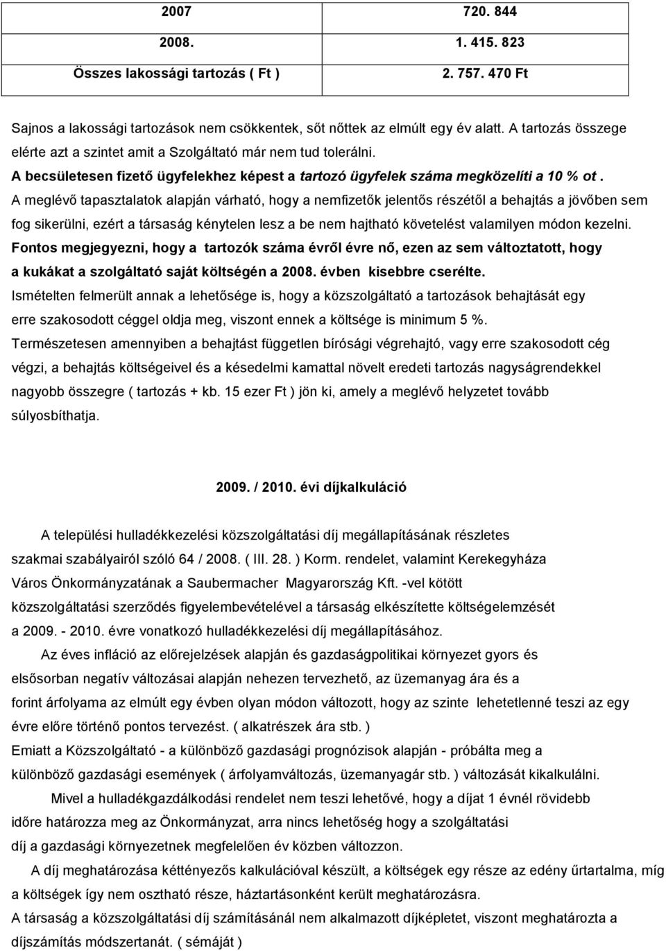 A meglévő tapasztalatok alapján várható, hogy a nemfizetők jelentős részétől a behajtás a jövőben sem fog sikerülni, ezért a társaság kénytelen lesz a be nem hajtható követelést valamilyen módon