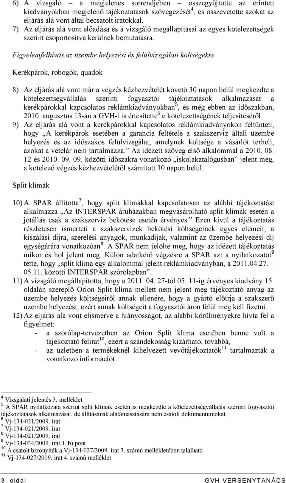 Figyelemfelhívás az üzembe helyezési és felülvizsgálati költségekre Kerékpárok, robogók, quadok 8) Az eljárás alá vont már a végzés kézhezvételét követı 30 napon belül megkezdte a