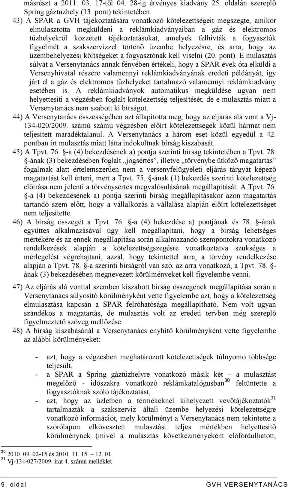 felhívták a fogyasztók figyelmét a szakszervizzel történı üzembe helyezésre, és arra, hogy az üzembehelyezési költségeket a fogyasztónak kell viselni (20. pont).