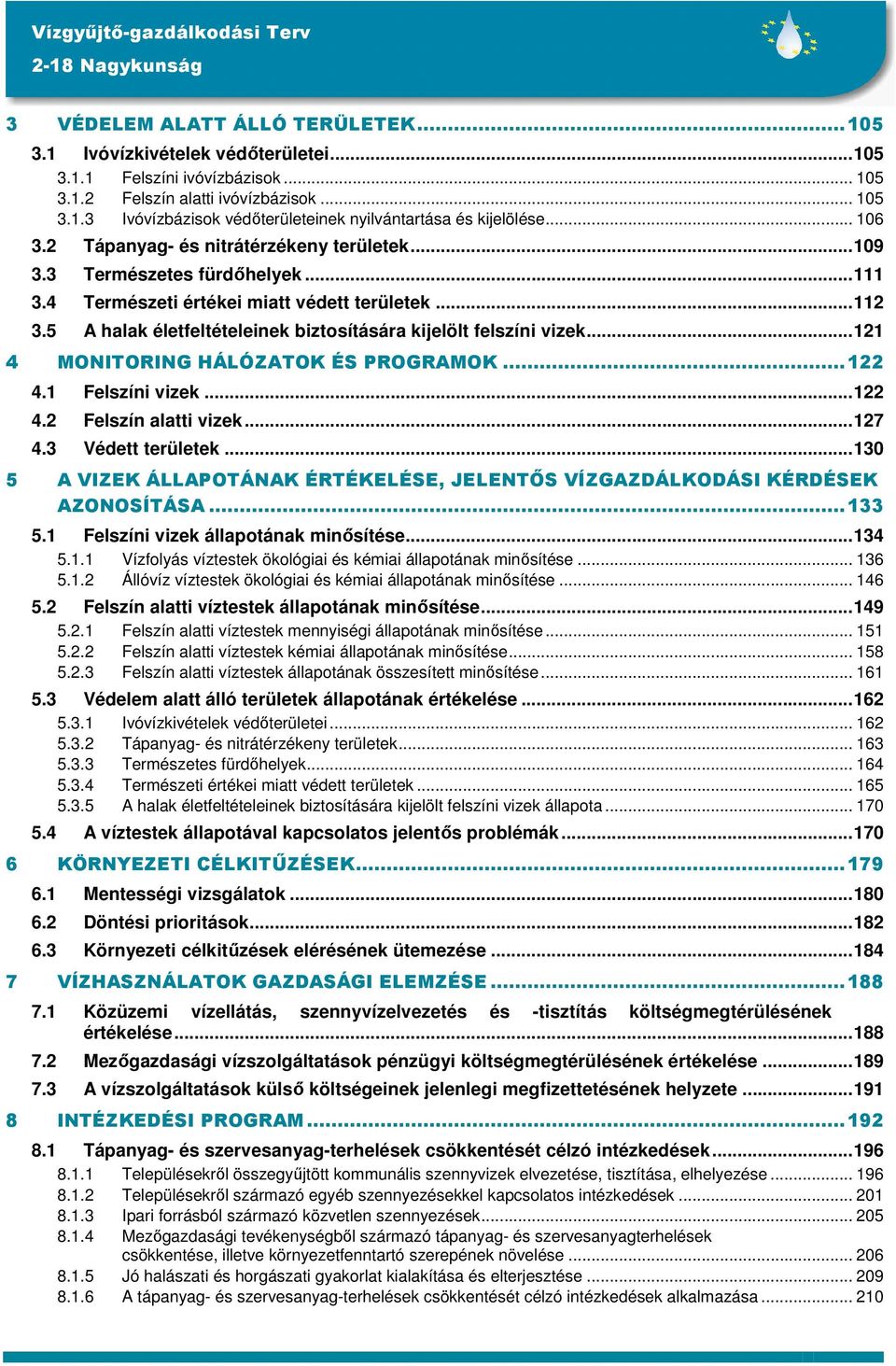 5 A halak életfeltételeinek biztosítására kijelölt felszíni vizek...121 4 MONITORING HÁLÓZATOK ÉS PROGRAMOK...122 4.1 Felszíni vizek...122 4.2 Felszín alatti vizek...127 4.3 Védett területek.