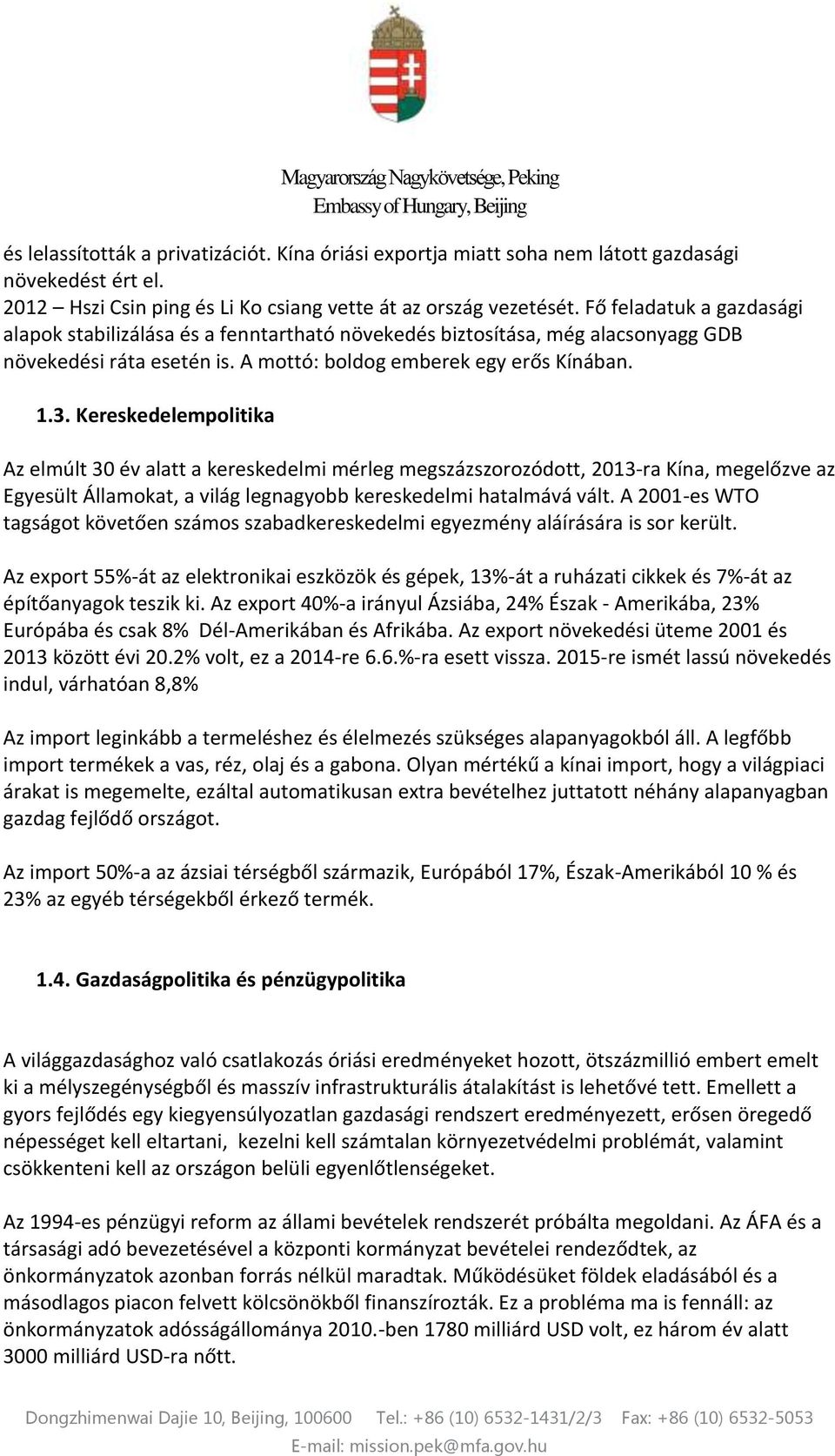 Kereskedelempolitika Az elmúlt 30 év alatt a kereskedelmi mérleg megszázszorozódott, 2013-ra Kína, megelőzve az Egyesült Államokat, a világ legnagyobb kereskedelmi hatalmává vált.