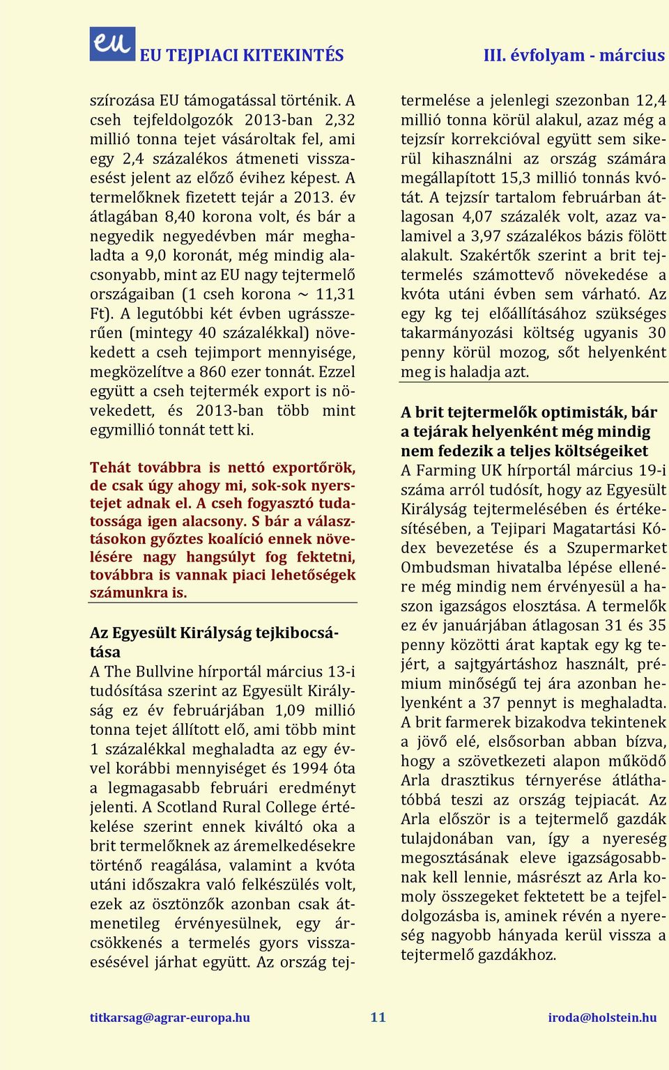 év átlagában 8,40 korona volt, és bár a negyedik negyedévben r meghaladta a 9,0 koronát, még mindig alacsonyabb, mint az EU nagy tejtermelő országaiban (1 cseh korona ~ 11,31 Ft).