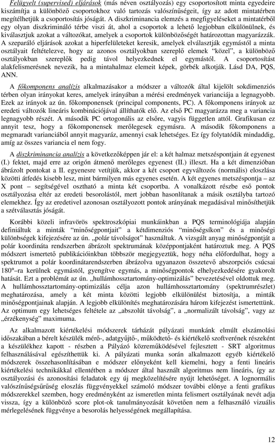 A diszkriminancia elemzés a megfigyeléseket a mintatérből egy olyan diszkrimináló térbe viszi át, ahol a csoportok a lehető legjobban elkülönülnek, és kiválasztjuk azokat a változókat, amelyek a