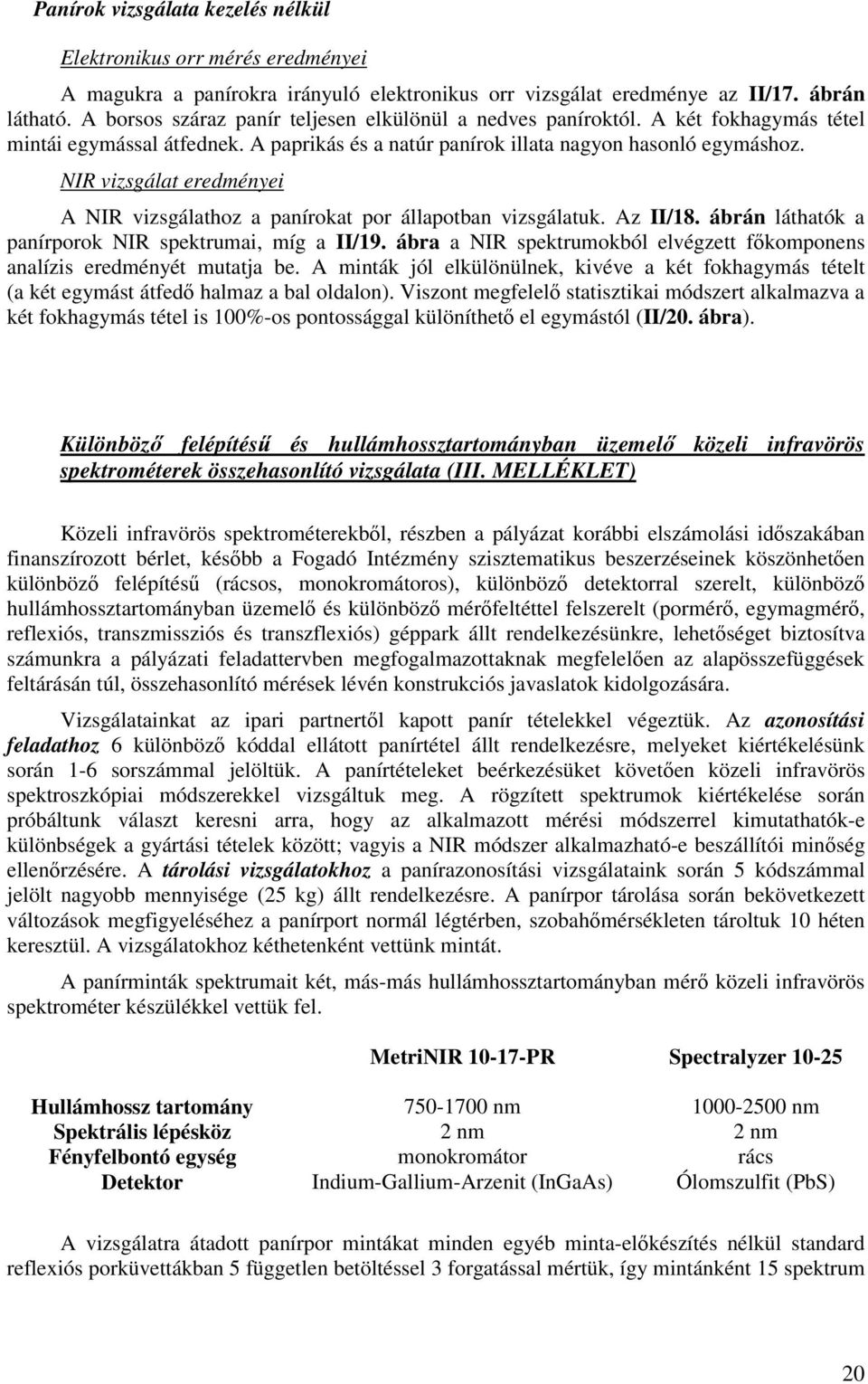 NIR vizsgálat eredményei A NIR vizsgálathoz a panírokat por állapotban vizsgálatuk. Az II/8. ábrán láthatók a panírporok NIR spektrumai, míg a II/9.