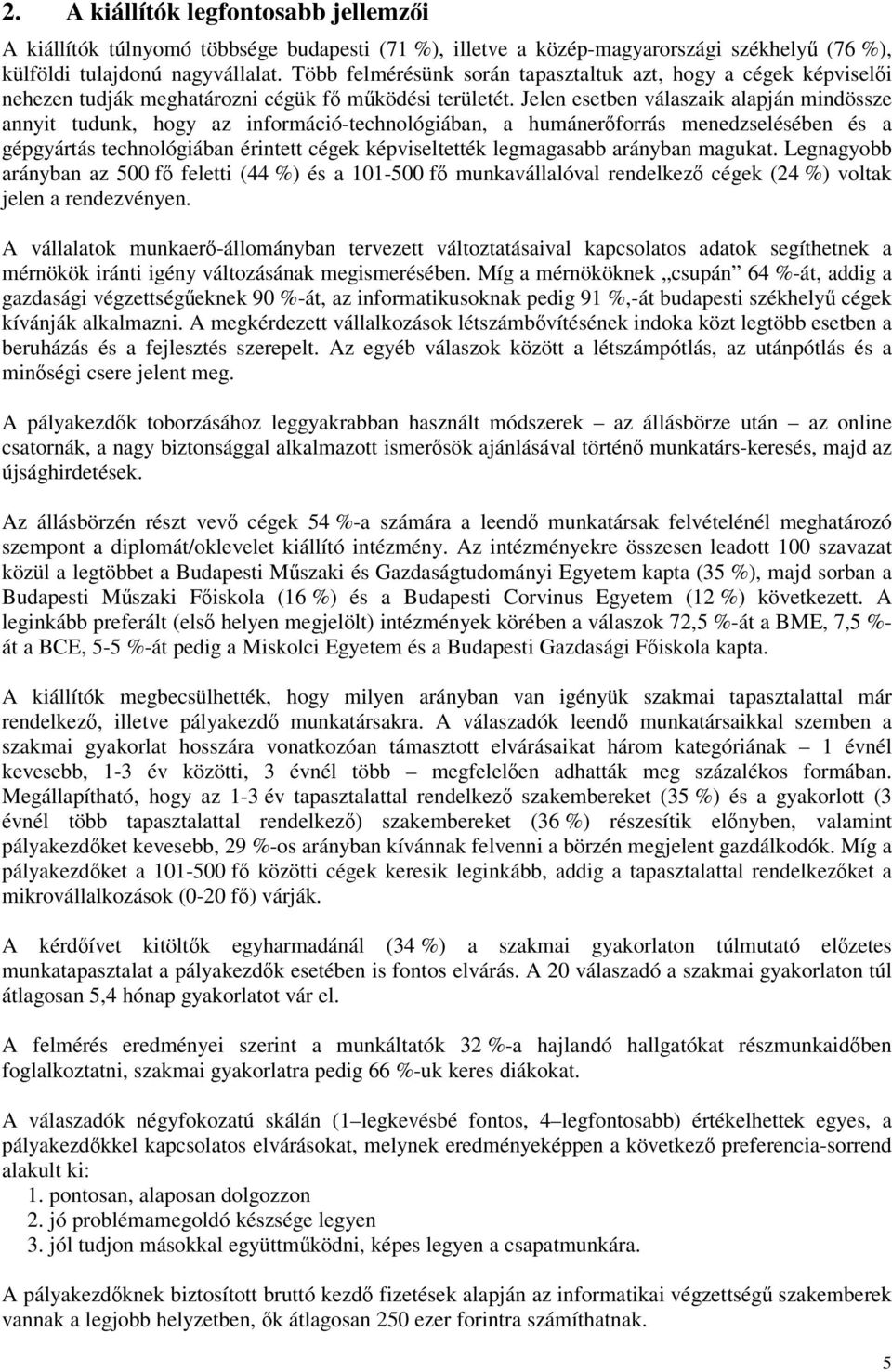 Jelen esetben válaszaik alapján mindössze annyit tudunk, hogy az információ-technológiában, a humánerforrás menedzselésében és a gépgyártás technológiában érintett cégek képviseltették legmagasabb