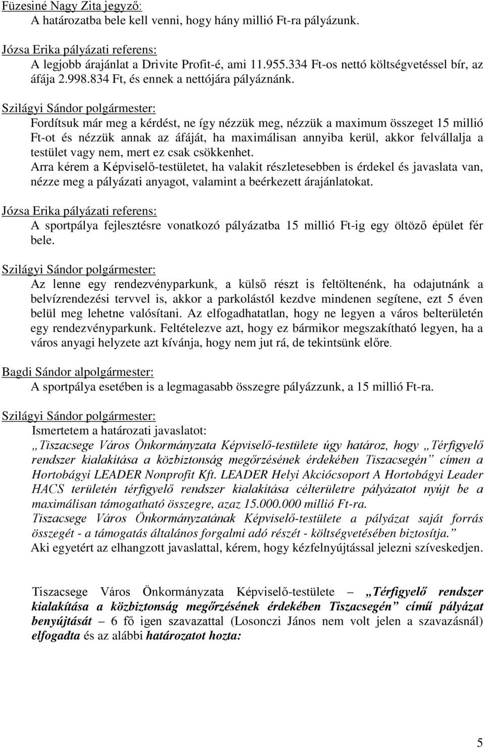 Fordítsuk már meg a kérdést, ne így nézzük meg, nézzük a maximum összeget 15 millió Ft-ot és nézzük annak az áfáját, ha maximálisan annyiba kerül, akkor felvállalja a testület vagy nem, mert ez csak