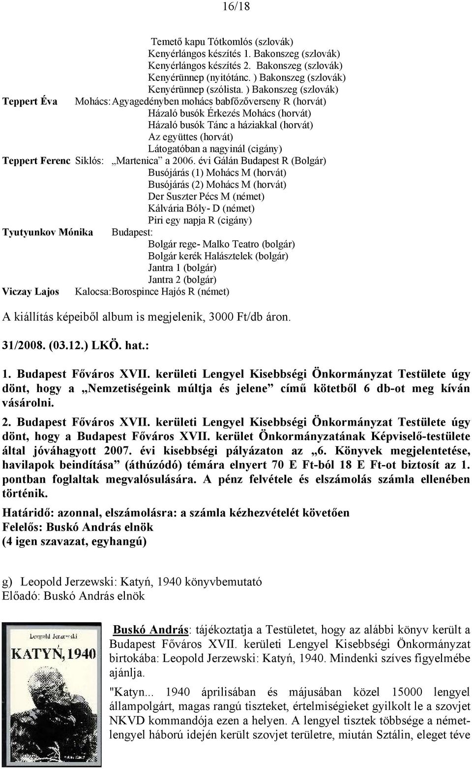 ) Bakonszeg (szlovák) Mohács: Agyagedényben mohács babfőzőverseny R (horvát) Házaló busók Érkezés Mohács (horvát) Házaló busók Tánc a háziakkal (horvát) Az együttes (horvát) Látogatóban a nagyinál