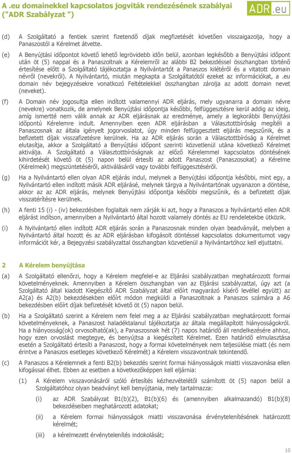 értesítése előtt a Szolgáltató tájékoztatja a Nyilvántartót a Panaszos kilétéről és a vitatott domain névről (nevekről). A Nyilvántartó, miután megkapta a Szolgáltatótól ezeket az információkat, a.