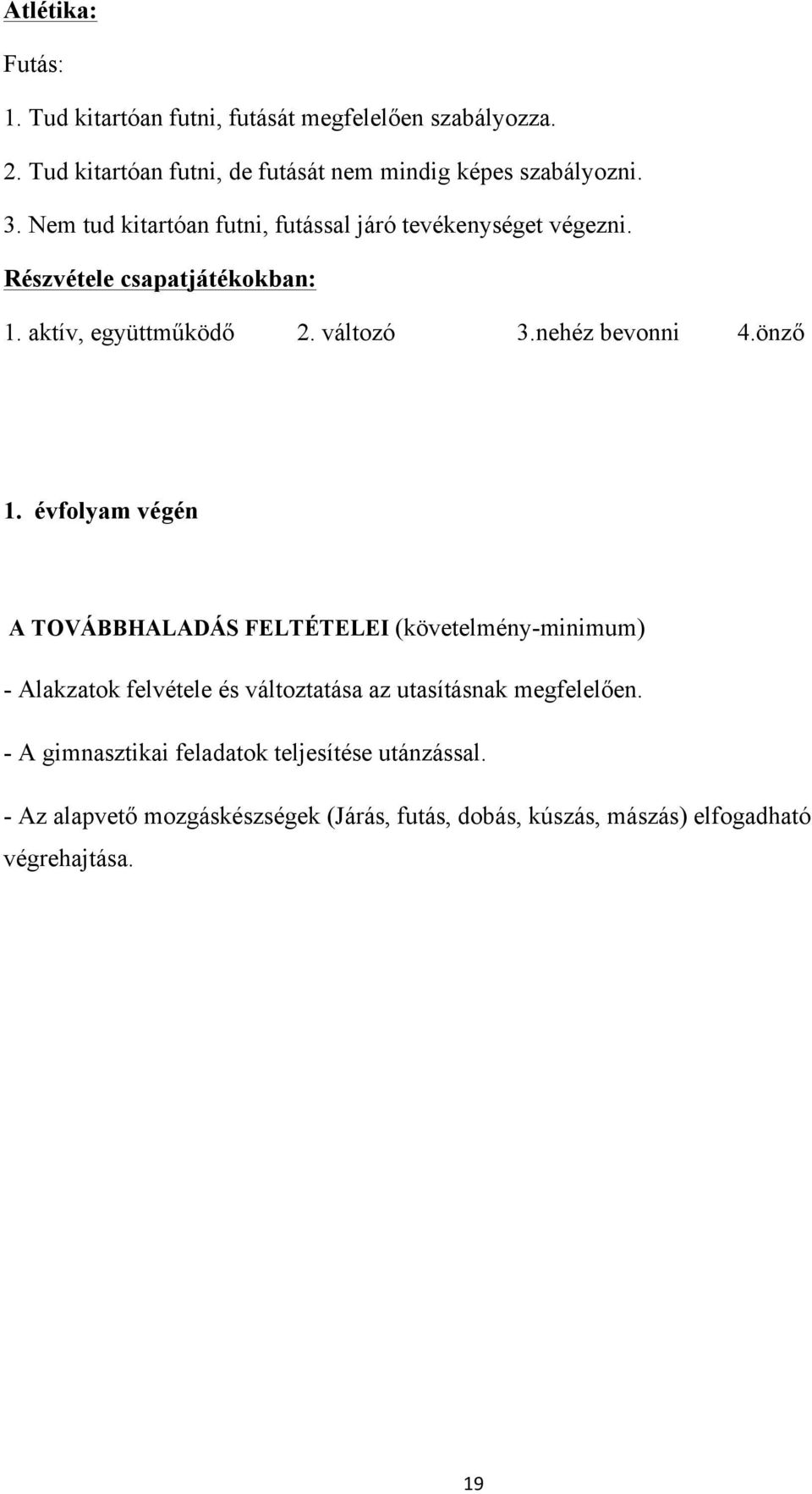 önző 1. évfolyam végén A TOVÁBBHALADÁS FELTÉTELEI (követelmény-minimum) - Alakzatok felvétele és változtatása az utasításnak megfelelően.