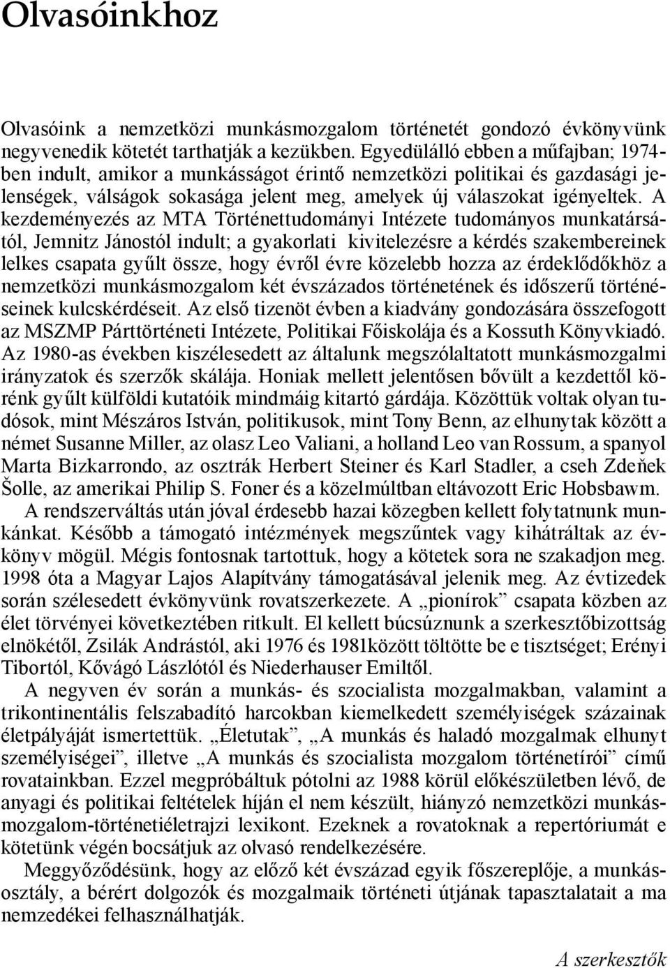 A kezdeményezés az MTA Történettudományi Intézete tudományos munkatársától, Jemnitz Jánostól indult; a gyakorlati kivitelezésre a kérdés szakembereinek lelkes csapata gyűlt össze, hogy évről évre