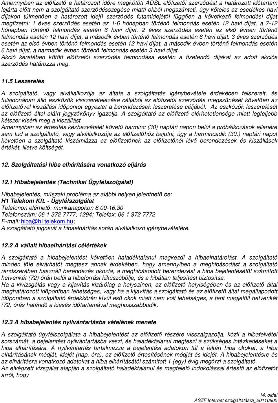 a 7-12 hónapban történő felmondás esetén 6 havi díjat. 2 éves szerződés esetén az első évben történő felmondás esetén 12 havi díjat, a második évben történő felmondás esetén 6 havi díjat.