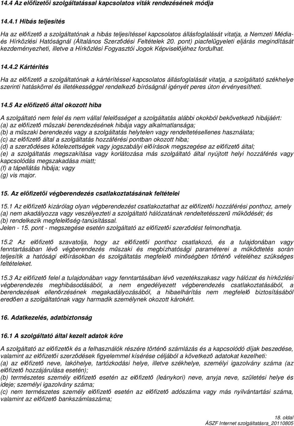 4.2 Kártérítés Ha az előfizető a szolgáltatónak a kártérítéssel kapcsolatos állásfoglalását vitatja, a szolgáltató székhelye szerinti hatáskörrel és illetékességgel rendelkező bíróságnál igényét