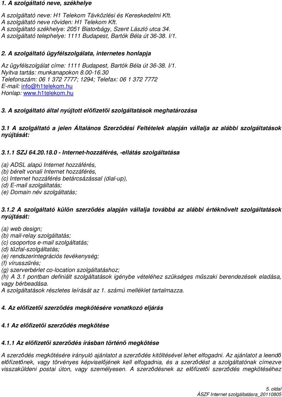 I/1. Nyitva tartás: munkanapokon 8.00-16.30 Telefonszám: 06 1 372 7777; 1294; Telefax: 06 1 372 7772 E-mail: info@h1telekom.hu Honlap: www.h1telekom.hu 3.