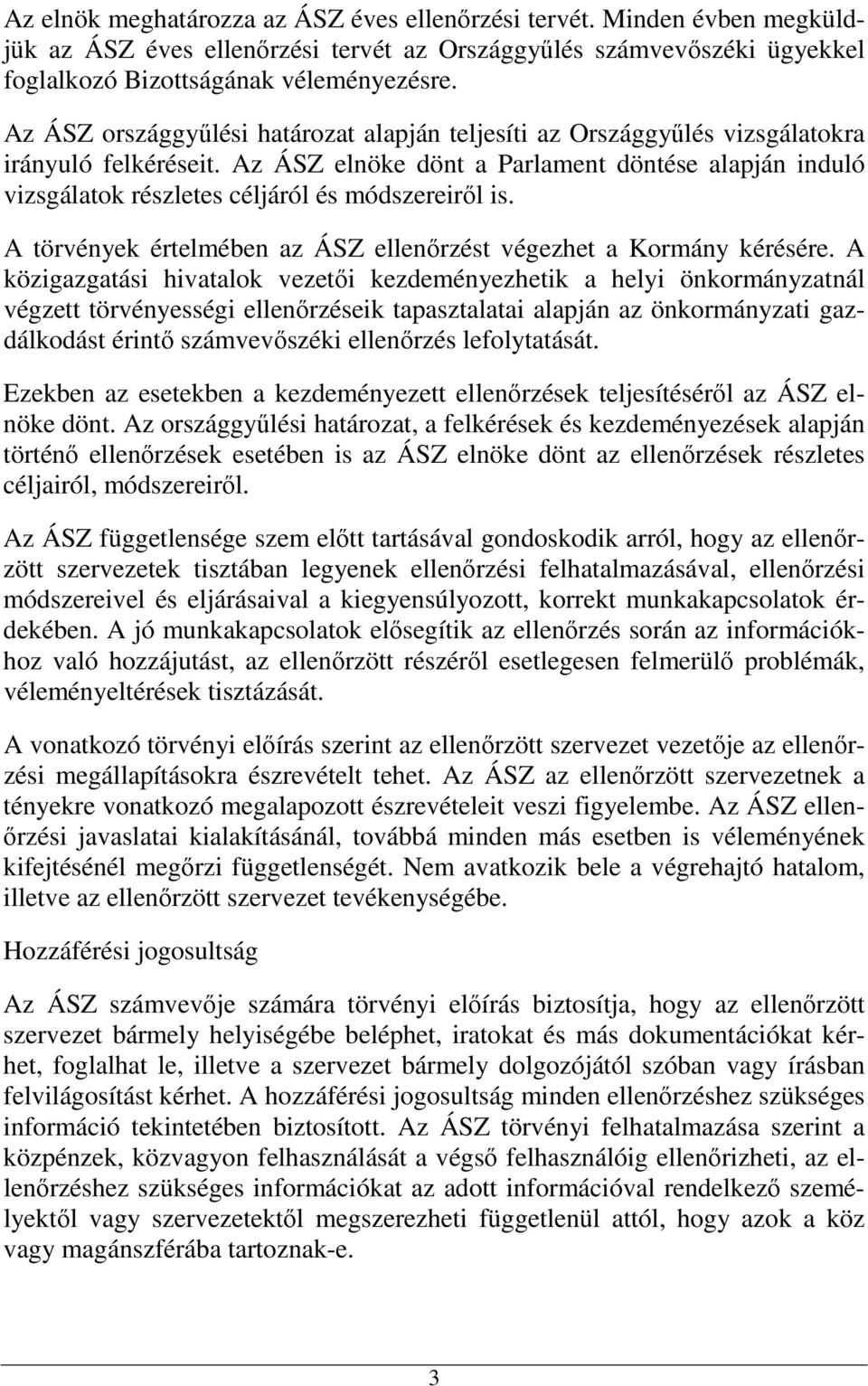 Az ÁSZ elnöke dönt a Parlament döntése alapján induló vizsgálatok részletes céljáról és módszereirıl is. A törvények értelmében az ÁSZ ellenırzést végezhet a Kormány kérésére.